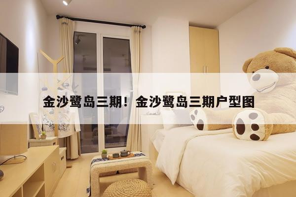 金沙鹭岛三期!金沙鹭岛三期户型图